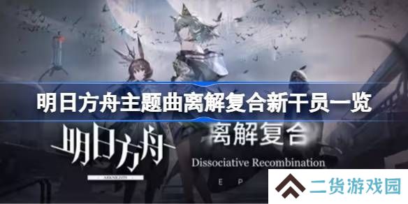 明日方舟主题曲离解复合新干员有哪些 主题曲离解复合新干员一览[多图]