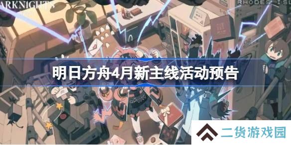 明日方舟四月主线活动介绍 4月新主线有哪些[多图]