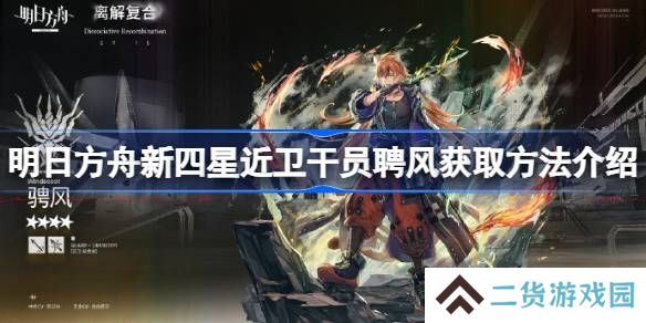明日方舟新四星近卫干员聘风怎么获得-明日方舟新四星近卫干员聘风获取方法介绍