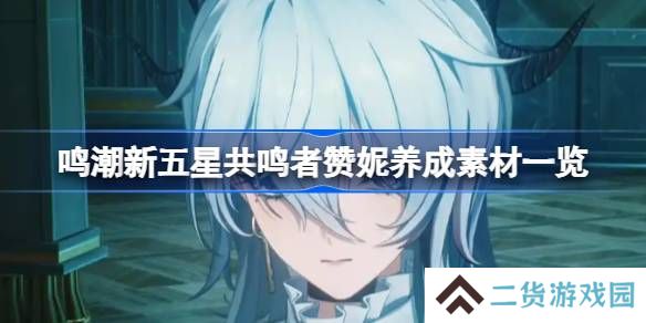 鸣潮新五星共鸣者赞妮养成素材一览-鸣潮新五星共鸣者赞妮养成素材有哪些