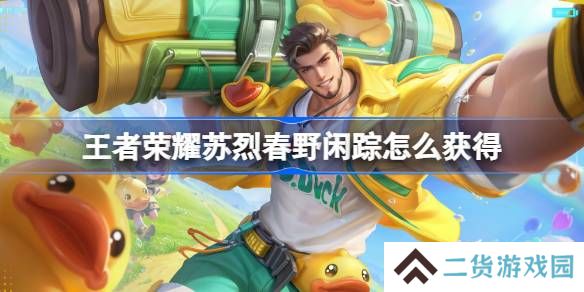 王者荣耀苏烈春野闲踪怎么获得-王者荣耀苏烈春野闲踪皮肤获取攻略