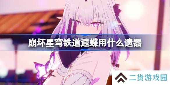 崩坏星穹铁道遐蝶遗器怎么选择-崩铁遐蝶遗器推荐