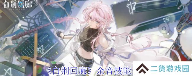 白荆回廊余音技能介绍 余音技能有哪些[多图]