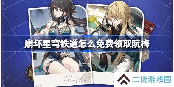 崩坏星穹铁道怎么免费领取阮梅-崩坏星穹铁道免费领取阮梅攻略