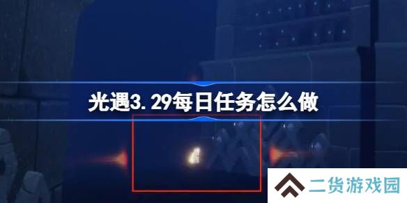 光遇3.29每日任务怎么做-光遇3月29日每日任务做法攻略