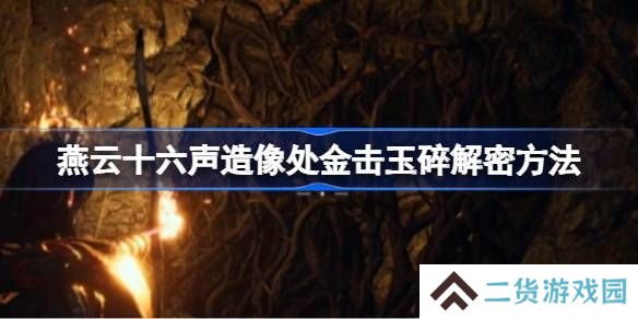 燕云十六声造像处金击玉碎解谜攻略 造像处金击玉碎任务如何解谜[多图]
