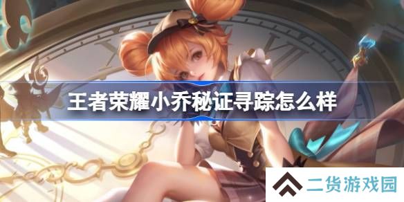 王者荣耀小乔秘证寻踪怎么样 王者荣耀小乔秒杀皮肤特效一览