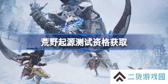 荒野起源测试资格怎么获得-荒野起源内测资格获取方法