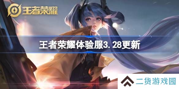 王者荣耀体验服3.28有什么更新-王者荣耀3月28日体验服更新内容