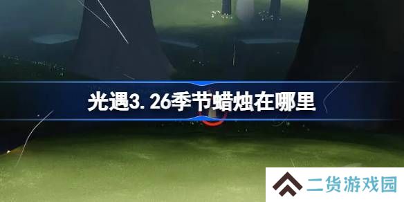 光遇3.26季节蜡烛在哪里-光遇3月26日季节蜡烛位置攻略