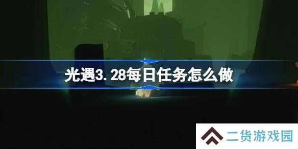 光遇3.28每日任务怎么做-光遇3月28日每日任务做法攻略