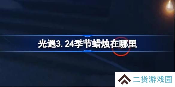 光遇3.24季节蜡烛在哪里-光遇3月24日季节蜡烛位置攻略