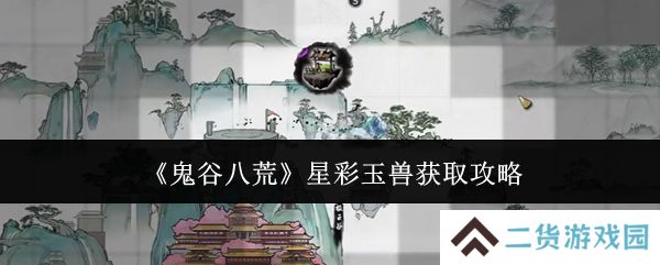 鬼谷八荒星彩玉兽怎么获得 星彩玉兽在哪里[多图]