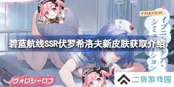 碧蓝航线SSR伏罗希洛夫新皮肤怎么获取-碧蓝航线SSR伏罗希洛夫新皮肤获取介绍