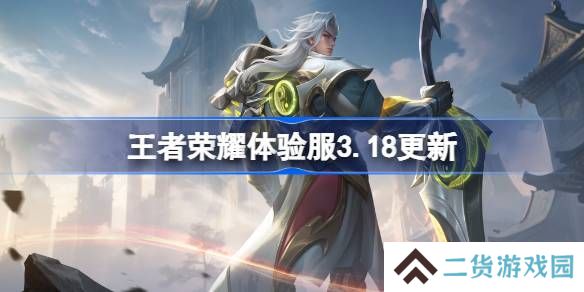 王者荣耀体验服3.18有什么更新-王者荣耀3月18日体验服更新内容