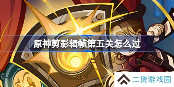 原神剪影辑帧第五关怎么过-原神剪影辑帧第五关攻略