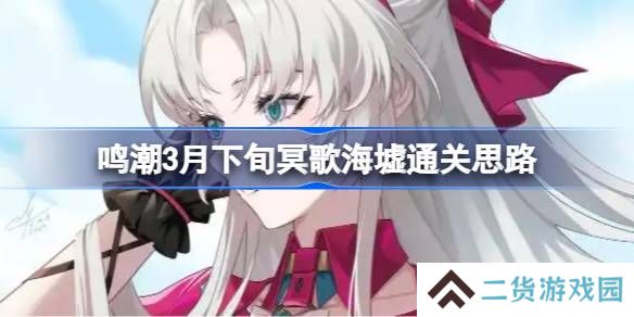 鸣潮3月下旬冥歌海墟怎么拿完奖励-鸣潮3月下旬冥歌海墟通关思路