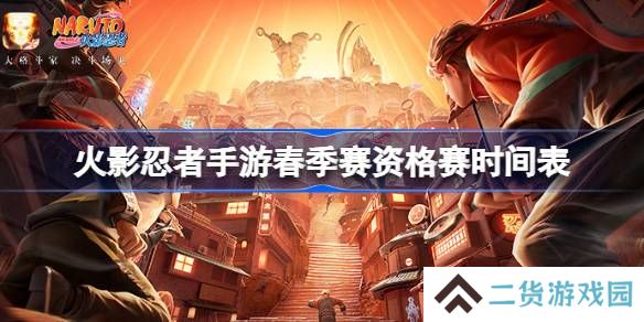 火影忍者手游春季赛资格赛时间表-火影忍者手游春季赛资格赛赛程一览