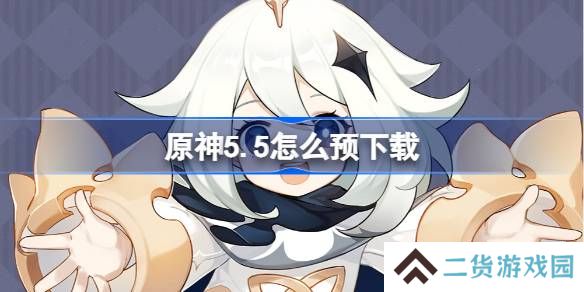 原神5.5怎么预下载 原神5.5预下载开启