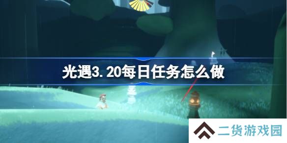 光遇3.20每日任务怎么做-光遇3月20日每日任务做法攻略