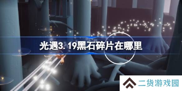 光遇3.19黑石碎片在哪里-光遇3月19日黑石碎片位置攻略