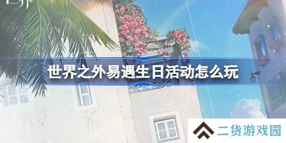 世界之外易遇生日活动 易遇生日怎么玩[多图]
