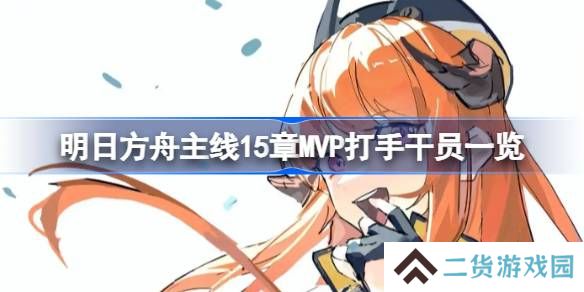 明日方舟主线15章有哪些好用的干员-明日方舟主线15章MVP打手干员一览