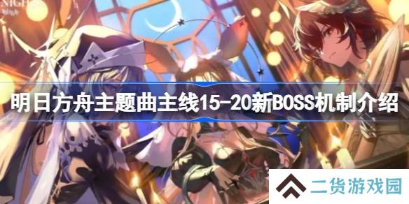 明日方舟主题曲主线15-20新BOSS怎么打-明日方舟主题曲主线15-20新BOSS机制介绍