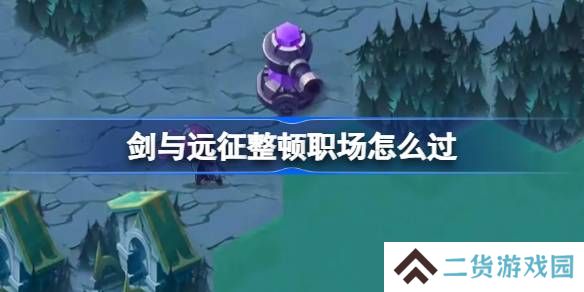 剑与远征整顿职场攻略-剑与远征整顿职场怎么过