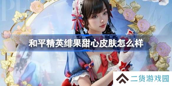 和平精英绯果甜心怎么样-和平精英绯果甜心皮肤价格
