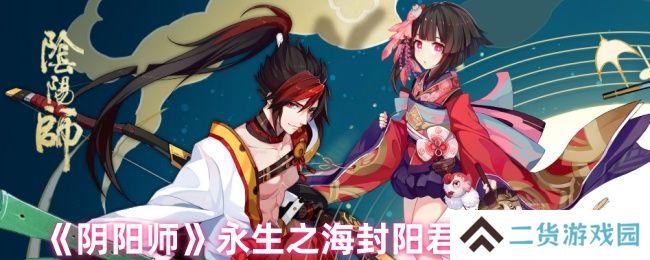 阴阳师永生之海封阳君阵容搭配攻略 永生之海封阳君阵容推荐[多图]