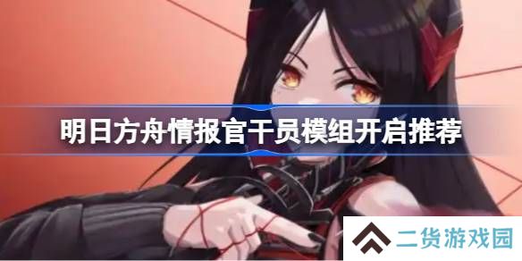 明日方舟情报官干员模组怎么选择-明日方舟情报官干员模组开启推荐