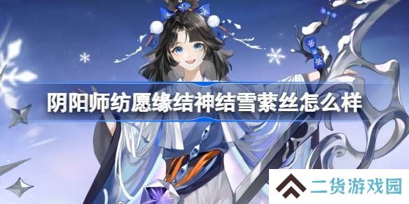 阴阳师纺愿缘结神结雪萦丝新皮肤怎么样 纺愿缘结神结雪萦丝皮肤介绍[多图]