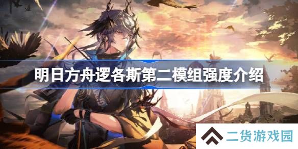 明日方舟逻各斯第二模组强度介绍-明日方舟逻各斯第二模组强度怎么样