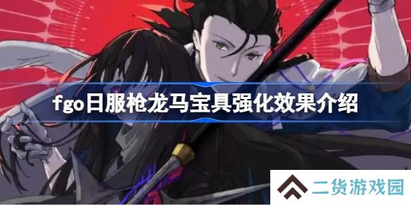 fgo日服枪龙马宝具强化效果介绍-fgo日服枪龙马宝具强化效果怎么样