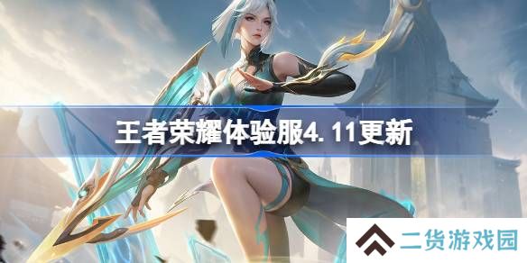 王者荣耀体验服4.11有什么更新-王者荣耀4月11日体验服更新内容