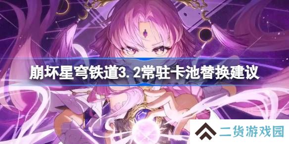 崩坏星穹铁道3.2常驻卡池该怎么替换-崩坏星穹铁道3.2常驻卡池替换建议