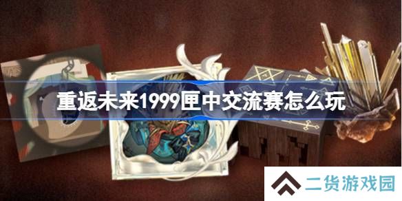 重返未来1999匣中交流赛怎么玩-重返未来匣中交流赛活动玩法一览