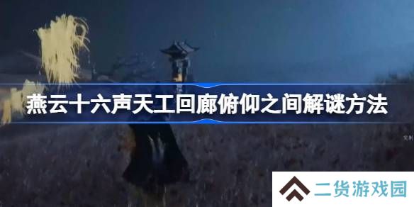 燕云十六声天工回廊俯仰之间怎么解谜-燕云十六声天工回廊俯仰之间解谜方法