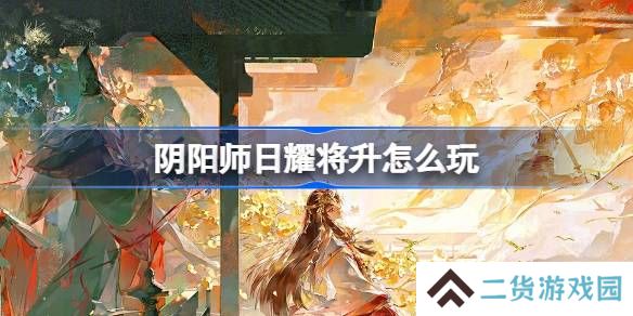 阴阳师日耀将升怎么玩-阴阳师日耀将升活动玩法