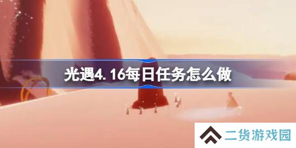 光遇4.16每日任务怎么做-光遇4月16日每日任务做法攻略