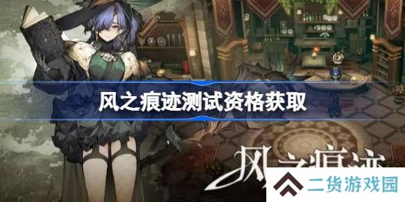 风之痕迹测试资格怎么获得-风之痕迹内测资格获取方法