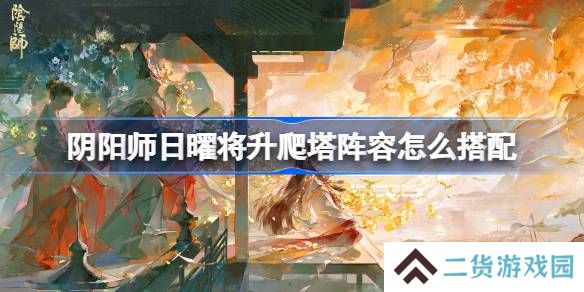 阴阳师卑弥呼爬塔阵容怎么搭配-阴阳师日曜将升阵容搭配攻略