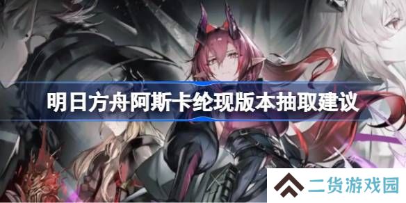 明日方舟阿斯卡纶现版本要不要抽-明日方舟阿斯卡纶现版本抽取建议