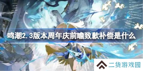 鸣潮2.3版本周年庆前瞻致歉补偿是什么-鸣潮官方针对2.3版本周年庆前瞻致歉公告