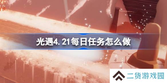 光遇4.21每日任务怎么做-光遇4月21日每日任务做法攻略