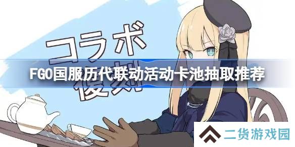 FGO国服历代联动活动卡池抽取推荐-FGO国服历代联动活动卡池该怎么抽取