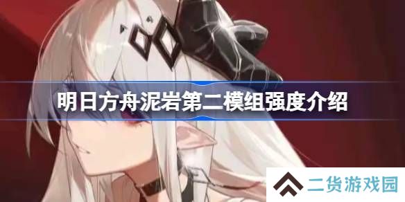明日方舟泥岩第二模组强度怎么样 泥岩第二模组强度有哪些[多图]