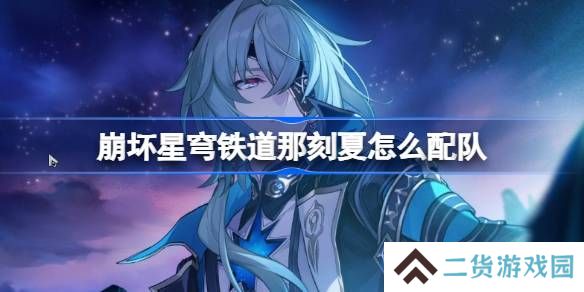 崩坏星穹铁道那刻夏怎么配队-崩铁那刻夏队伍推荐