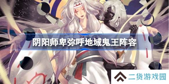 阴阳师卑弥呼地域鬼王阵容-阴阳师卑弥呼地域鬼王阵容怎么搭配